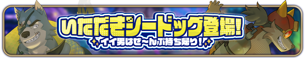 『いただきシードッグ登場！イイ男はぜ～んぶ持ち帰り！』ピックアップ開催中！