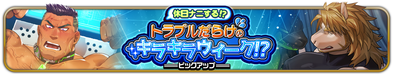 『休日ナニする！？トラブルだらけのキラキラウィーク！？』ピックアップ開催中！