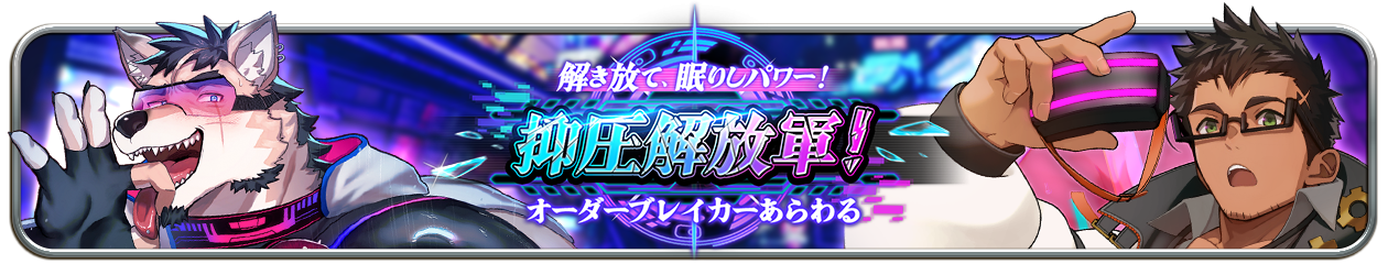 【イベント予告】『解き放て、眠りしパワー！抑圧解放軍！オーダーブレイカーあらわる』（5/15～）