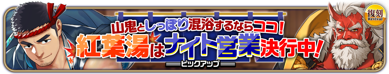 復刻『山鬼としっぽり混浴するならココ！紅葉湯はナイト営業決行中！』PU開催中！