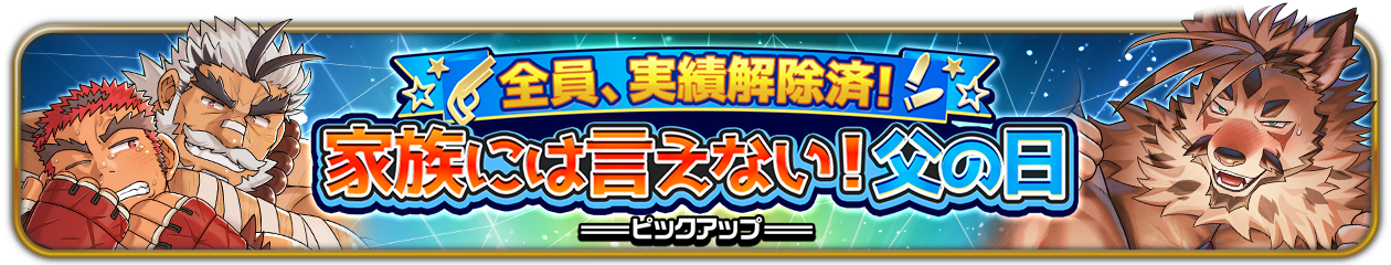 『全員、実績解除済！　家族には言えない！父の日』ピックアップ開催中！