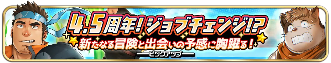『4.5周年！ジョブチェンジ！？新たなる冒険と出会いの予感に胸躍る！』PU開催中！